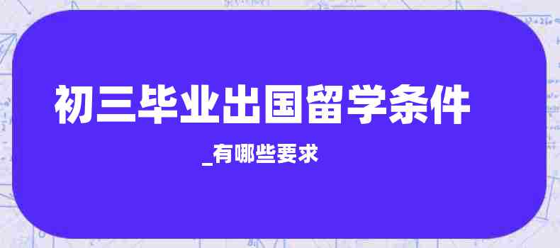 初三毕业出国留学条件_有哪些要求